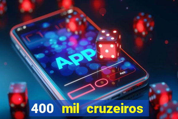 400 mil cruzeiros em reais